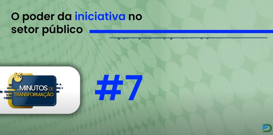 Minutos de Transformação #7 – O poder da iniciativa no setor público